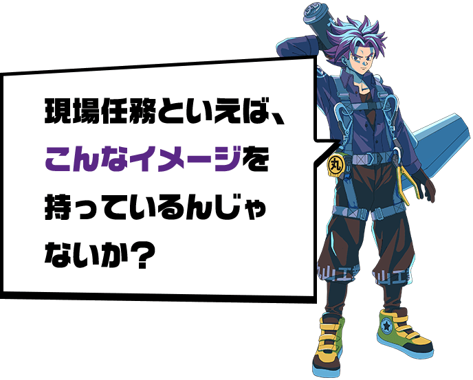 現場任務といえば、こんなイメージを持っているんじゃないか？